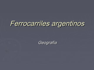 Ferrocarriles argentinosFerrocarriles argentinos
GeografíaGeografía
 