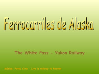 Ferrocarriles de Alaska The White Pass - Yukon Railway   Música: Patsy Cline - Live is railway to heaven 