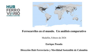 Ferrocarriles en el mundo. Un análisis comparativo
Medellín, Febrero de 2024
Enrique Posada
Dirección Hub Ferroviario y Movilidad Sostenible de Colombia
 