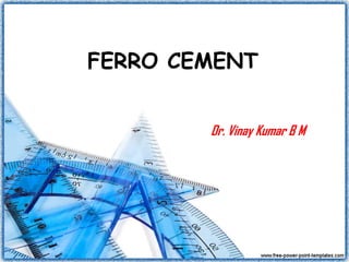 FERRO CEMENT
Dr. Vinay Kumar B M
 