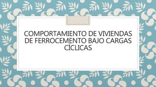 COMPORTAMIENTO DE VIVIENDAS
DE FERROCEMENTO BAJO CARGAS
CÍCLICAS
 