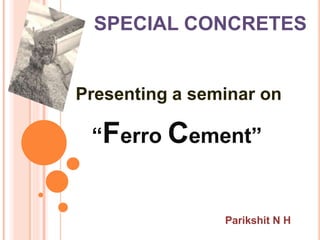 SPECIAL CONCRETES
Presenting a seminar on
“Ferro Cement”
Parikshit N H
 