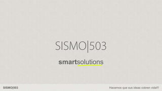 SISMO|503 Hacemos que sus ideas cobren vida!!!
smartsolutions
 