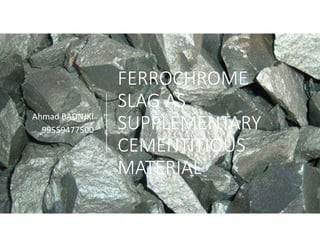 FERROCHROME 
SLAG AS 
SUPPLEMENTARY 
CEMENTITIOUS 
MATERIAL
Ahmad BADNJKI
99559477500
 