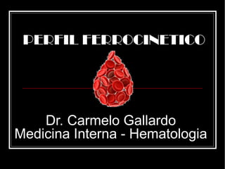 Dr. Carmelo Gallardo
Medicina Interna - Hematologia
PERFIL FERROCINETICO
 