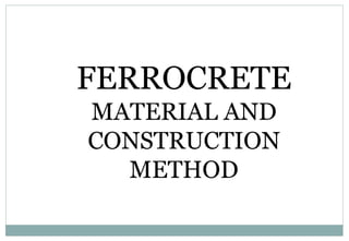 FERROCRETE
MATERIAL AND
CONSTRUCTION
METHOD
 