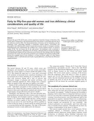 http://informahealthcare.com/gye
ISSN: 0951-3590 (print), 1473-0766 (electronic)
Gynecol Endocrinol, Early Online: 1–7
! 2017 Informa UK Limited, trading as Taylor & Francis Group. DOI: 10.1080/09513590.2017.1306736
REVIEW ARTICLE
Forty to fifty-five-year-old women and iron deficiency: clinical
considerations and quality of life
Anne Firquet1
, Wolf Kirschner2
, and Johannes Bitzer3
1
Department of Obstetrics and Gynecology, CHR Citadelle, Lie`ge, Belgium, 2
FB + E Forschung, Beratung + Evaluation GmbH c/o Charite´ Frauenklinik
CVK, Berlin, Germany, 3
Basel, Switzerland
Abstract
Between the age of 40 and 55 years, women experience important changes in their lives. This
period, which corresponds to the perimenopause for most women, is associated with the risk of
iron deficiency anemia (IDA). The clinical presentation of anemia can be misleading, and the
underlying cause, particularly bleeding, is frequently treated without concomitant iron
prescription. Iron deficiency (ID) remains a social and economic burden in European countries.
Underdiagnosed and undertreated, this problem has a strong negative impact on women’s
quality of life. The risk factors for ID are well known. The physician’s role is essential in
recognizing the symptoms, identifying the risk factors, detecting IDA by testing hemoglobin,
and evaluating the degree of ID by measuring serum ferritin (SF). Iron therapy treats the anemia
and restores iron stores, thus decreasing symptoms such as fatigue and restoring quality of life.
Among the available forms of iron, evidence is in favor of ferrous sulfate in a slow release
formulation, which is well-tolerated and results in good adherence, a key factor for efficacious
supplementation.
Keywords
Anemia, ferrous sulfate, iron deficiency,
middle-aged women, quality of life
History
Received 8 February 2017
Accepted 11 March 2017
Published online 27 March 2017
Introduction
The period between 40 and 55 years, which covers pre-
menopause, peri-menopause, and for some women, post-meno-
pause, has a great impact on women’s health and quality of life
[1–3]. This natural life stage lasts 4–11 years and is associated
with variations in hormonal levels; menstrual disturbances with
an increased risk of heavy bleeding [4]; an unhealthy life style,
often with restrictive dieting and a lack of exercise; and
subsequent changes in physical and mental well-being, with
fatigue commonly reported [5]. These changes have a negative
impact on quality of life, and many are linked to iron status.
Quality of life is defined by the World Health Organization [6]
as the ‘‘individual’s perception of their position in life, in the
context of the culture and value systems in which they live and in
relation to their goals, expectations, standards and concerns. It is a
broad-ranging concept affected by the person’s health’’.
Worldwide, iron deficiency (ID) is the most prevalent nutri-
tional problem and remains the most common cause of anemia in
both developing and developed countries, including in Western
Europe [7–9]. Anemia affects health and has a strong negative
influence on women’s quality of life [10]. Unfortunately, phys-
icians do not seem to be aware that ID can still be a problem in
women of this age group, as anemia and ID are mainly perceived
as occurring during and after pregnancy. The topic of ID in peri-
menopausal women is rarely addressed in the literature.
The symposium entitled ‘‘Women 40–55 Years Old: Clinical
Considerations and Quality of Life’’, held at the 15th World
Congress of the International Menopause Society in September
2016 in Prague focused on this clinical and public health
problem. This review article reports a summary of the lectures
from the symposium, and is the third in a series on gyneco-
logical care [11,12]. The objectives of the symposium were to
clarify why this transitional period must be carefully monitored
to quantify the level of risk for ID, and to explain how the
treatment of ID can restore the associated impaired quality of
life.
The complexity of a common clinical case
Mrs. X is 45 years old. She is booked in for her yearly checkup.
After asking how she feels and giving her some time to explain
her situation, she responds: ‘‘I think I’m getting old. Everything is
changing. I feel so tired; I have no energy but I still try to exercise.
I’m on a very strict diet, I sometimes feel hot and wake up at night
sweating. I was always positive, now I feel depressed, and I’m not
interested in sex anymore. And then I bleed—it’s so embarrassing.
The first few days I’d rather not go out, and it lasts so long, but it’s
become irregular and unexpected. It’s very disturbing.’’ Her
medical examination was unremarkable, apart from mild symp-
toms of irritable bowel syndrome. Ultrasound did not show any
evidence of abnormalities of the uterus or adnexa.
This typical complex picture raises several questions. Do her
symptoms indicate a climacteric syndrome, burn-out, an
unhealthy lifestyle, depression, chronic fatigue syndrome, sexual
dysfunction, or abnormal uterine bleeding? Laboratory tests
revealed a low hemoglobin (Hb) level of 11.0 g/dL and a low
Address for correspondence: Anne Firquet, Department of Obstetrics and
Gynecology, CHR Citadelle, Boulevard du 12e`me de Ligne, 1, 4000
Lie`ge, Belgium. Tel: +32 477955636. E-mail: annefirquet@hotmail.com
 