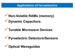 Applications of Ferroelectrics


Non-Volatile RAMs (memory)
Dynamic Capacitors.
Tunable Microwave Devices
Pyroelectric Detectors/Sensors
Optical Waveguides
 