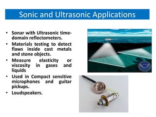 Sonic and Ultrasonic Applications
• Sonar with Ultrasonic time-
  domain reflectometers.
• Materials testing to detect
  f...