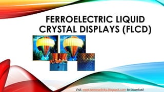 FERROELECTRIC LIQUID
CRYSTAL DISPLAYS (FLCD)
Visit www.seminarlinks.blogspot.com to download
 