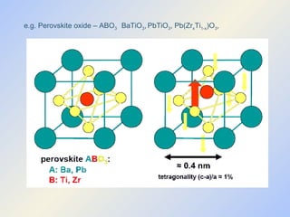 e.g. Perovskite oxide – ABO 3  BaTiO 3 ,   PbTiO 3 , Pb(Zr x Ti 1-x )O 3 ,  