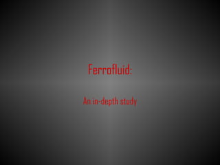 Ferrofluid:

An in-depth study
 
