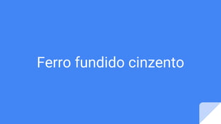 Ferro fundido cinzento
 