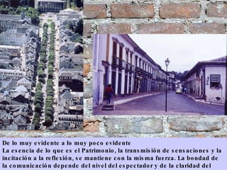 De lo muy evidente a lo muy poco evidente La esencia de lo que es el Patrimonio, la transmisión de sensaciones y la incitación a la reflexión, se mantiene con la misma fuerza. La bondad de la comunicación depende del nivel del espectador y de la claridad del “texto” terrirtorial 