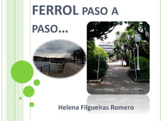 FERROL PASO A
PASO…
Helena Filgueiras Romero
 
