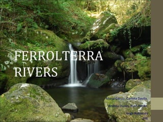 FERROLTERRA
RIVERS
              María García, Carlota Davila,

               Andrea Durán, Ruth Pardo,

                           Jorge Rubianes
                                      4ºA
 