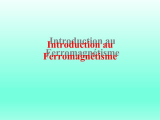 Introduction au
Ferromagnétisme
 