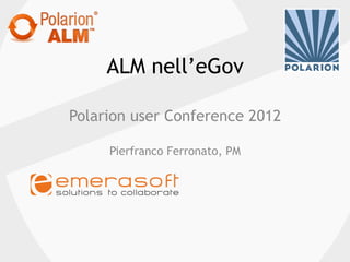 ALM nell’eGov

Polarion user Conference 2012

     Pierfranco Ferronato, PM
 