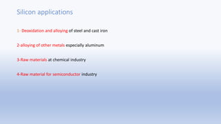 Silicon applications
1- Deoxidation and alloying of steel and cast iron
2-alloying of other metals especially aluminum
3-R...