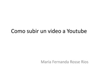 Como subir un video a Youtube Maria Fernanda Rosse Rios  