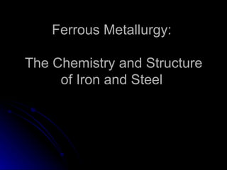 Ferrous Metallurgy:  The Chemistry and Structure of Iron and Steel 