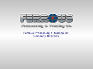 Ferrous Processing & Trading Co.
       Company Overview
 