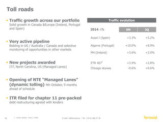 1H2014 Δ% LfL 
Revenues 2,125 +25.7% 
EBITDA 158 +11.6% 
EBITDA % 7.5% -80 bps 
Backlog 18,841 +3.6 % 
Services 
UK Spain 
+37% 
+58% 
+5% 
18 E-mail: ir@ferrovial.es – Tel: +34 91 586 27 30 
+10% 
-12% 
+1% 
Revenues 
EBITDA 
BACKLOG 
L-f-L 
 Largest division in the group 
 Strong revenue growth in Spain  UK 
(combined organic growth +8.6%) 
 Enterprise integration on track 
Synergies 2015 (e) £40mn 
 Volume and profitability expansion 
 New all-time high in backlog 
 Selective MA 
65% 34% 
UK Spain 
Other 1% 
* Excluding forex impact, integration and restructuring costs. 
€ million 
Services 
Performance by Geography 
Backlog by geography 
 