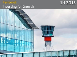 1
Ferrovial
Investing for Growth
1H 2015
 