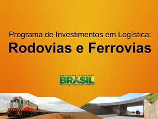 Programa de Investimentos em Logística:

Rodovias e Ferrovias
 