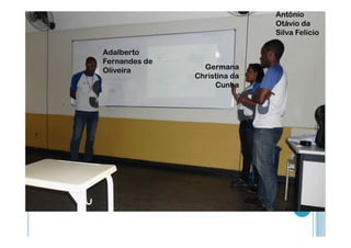 Antônio
Otávio da
Silva Felício
Adalberto
Fernandes de
Oliveira

Germana
Christina da
Cunha

 