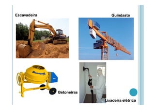 Escavadeira

Guindaste

Betoneiras
Lixadeira elétrica

 