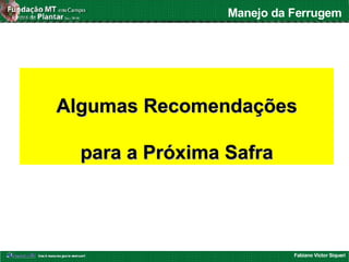 Fabiano Victor Siqueri
Manejo da Ferrugem
Algumas RecomendaçõesAlgumas Recomendações
para a Próxima Safrapara a Próxima Safra
 