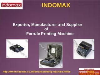 INDOMAX
http://www.indomax.co.in/ferrule-printing-machine.htmls
Exporter, Manufacturer and Supplier
of
Ferrule Printing Machine
 