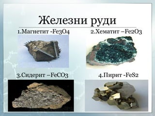 Железни руди 1.Магнетит   - Fe3O4     2.Хематит  –Fe2O3   3.Сидерит  –FeCO3   4.Пирит  -FeS2 