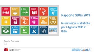 Rapporto SDGs 2019
Informazioni statistiche
per l’Agenda 2030 in
Italia
Angela Ferruzza
Istat
 