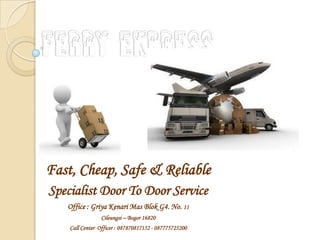 Fast, Cheap, Safe & Reliable
Specialist Door To Door Service
Office : Griya Kenari Mas Blok G4. No. 11
Cileungsi – Bogor 16820
Call Center Officer : 087870817152 - 087775725200
 