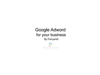 Google Adword
for your business
By Ferryandi
 