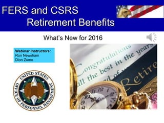 FERS and CSRSFERS and CSRS
Retirement BenefitsRetirement Benefits
What’s New for 2016
Webinar Instructors:
Ron Newsham
Dion Zumo
 