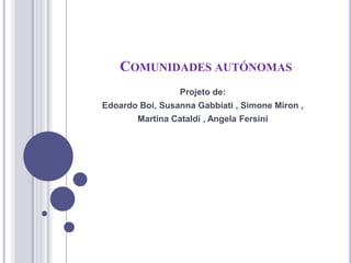 COMUNIDADES AUTÓNOMAS
Projeto de:
Edoardo Boi, Susanna Gabbiati , Simone Miron ,
Martina Cataldi , Angela Fersini
 