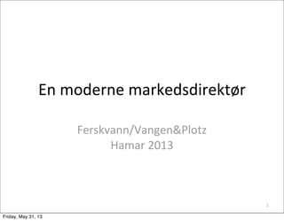 En	
  moderne	
  markedsdirektør
Ferskvann/Vangen&Plotz
Hamar	
  2013
1
Friday, May 31, 13
 