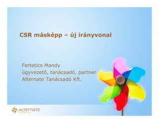 CSR másképp – új irányvonal




Fertetics Mandy
ügyvezet , tanácsadó, partner
Alternate Tanácsadó Kft.




         VIII. MFOR Marketing konferencia – 2011. június 10.
 