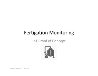 Fertigation Monitoring
IoT Proof of Concept
Val King | Salinas, CA | Fall 2017
 