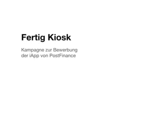 Fertig Kiosk
Kampagne zur Bewerbung !
der iApp von PostFinance
 