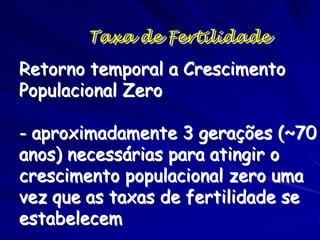 Taxa de Fertilidade

Retorno temporal a Crescimento
Populacional Zero

- aproximadamente 3 gerações (~70
anos) necessárias para atingir o
crescimento populacional zero uma
vez que as taxas de fertilidade se
estabelecem
 