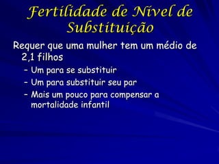 Fertilidade de Nível de
        Substituição
Requer que uma mulher tem um médio de
 2,1 filhos
  – Um para se substituir
  – Um para substituir seu par
  – Mais um pouco para compensar a
    mortalidade infantil
 