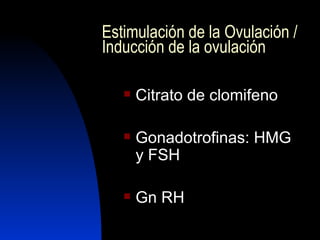 Estimulación de la Ovulación / Inducción   de la ovulación   Citrato de clomifeno Gonadotrofinas: HMG y FSH Gn RH 