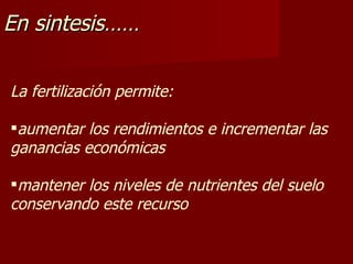 En sintesis…… La fertilización permite: aumentar los rendimientos e incrementar las ganancias económicas mantener los niveles de nutrientes del suelo conservando este recurso 