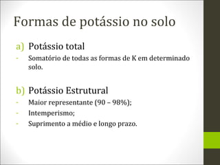Formas de potássio no solo
a) Potássio total
-

Somatório de todas as formas de K em determinado
solo.

b) Potássio Estrut...