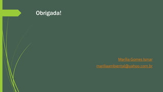 Obrigada!
Marília Gomes Ismar
mariliaambiental@yahoo.com.br
 