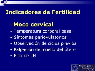 Indicadores de Fertilidad
- Moco cervical
- Temperatura corporal basal
- Síntomas periovulatorios
- Observación de ciclos previos
- Palpación del cuello del útero
- Pico de LH
 
